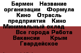 Бармен › Название организации ­ Формула Кино › Отрасль предприятия ­ Кино › Минимальный оклад ­ 25 000 - Все города Работа » Вакансии   . Крым,Гвардейское